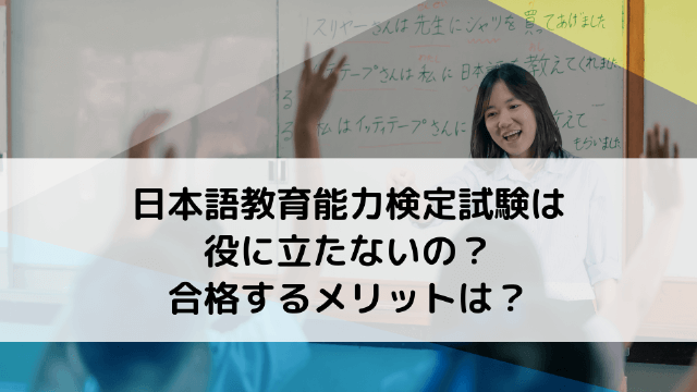 日本語教育能力検定試験は役に立たないの？合格するメリットは？
